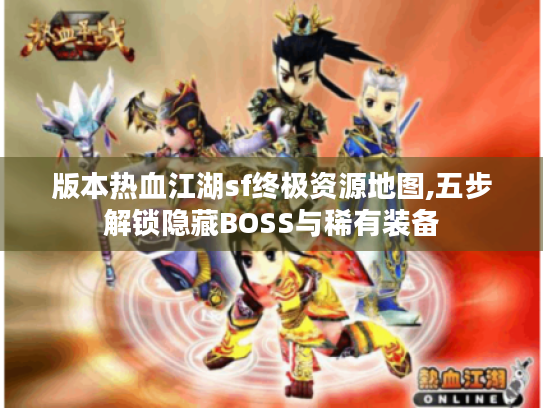 版本热血江湖sf终极资源地图,五步解锁隐藏BOSS与稀有装备 版本热血江湖sf终极资源地图,五步解锁隐藏BOSS与稀有装备