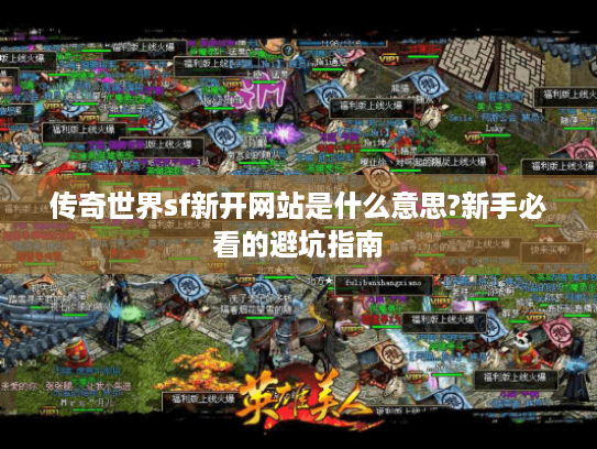 传奇世界sf新开网站是什么意思?新手必看的避坑指南 传奇世界sf新开网站是什么意思?新手必看的避坑指南