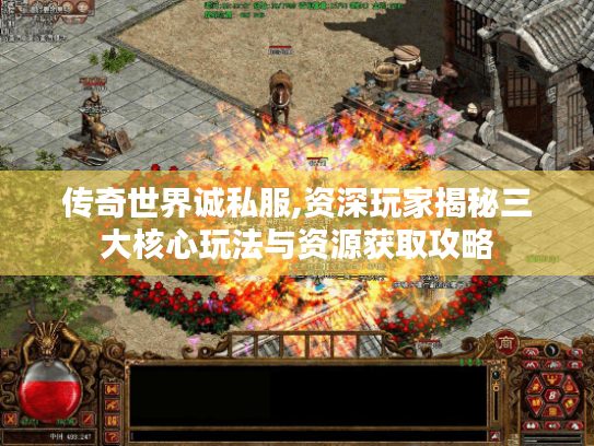传奇世界诚私服,资深玩家揭秘三大核心玩法与资源获取攻略 传奇世界诚私服,资深玩家揭秘三大核心玩法与资源获取攻略