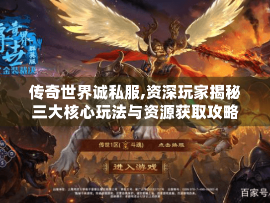 传奇世界诚私服,资深玩家揭秘三大核心玩法与资源获取攻略 传奇世界诚私服,资深玩家揭秘三大核心玩法与资源获取攻略