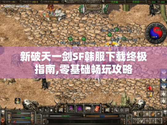 新破天一剑SF韩服下载终极指南,零基础畅玩攻略