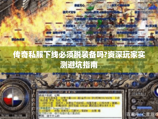传奇私服下线必须脱装备吗?资深玩家实测避坑指南 传奇私服下线必须脱装备吗?资深玩家实测避坑指南