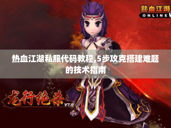 热血江湖私服代码教程,5步攻克搭建难题的技术指南 热血江湖私服代码教程,5步攻克搭建难题的技术指南