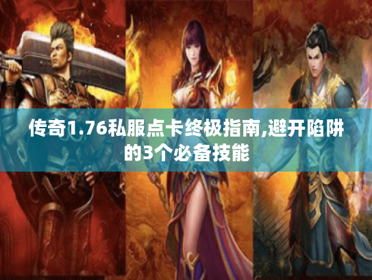 传奇1.76私服点卡终极指南,避开陷阱的3个必备技能 传奇1.76私服点卡终极指南,避开陷阱的3个必备技能