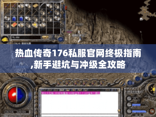 热血传奇176私服官网终极指南,新手避坑与冲级全攻略 热血传奇176私服官网终极指南,新手避坑与冲级全攻略