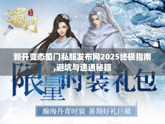 新开变态蜀门私服发布网2025终极指南,避坑与速通秘籍