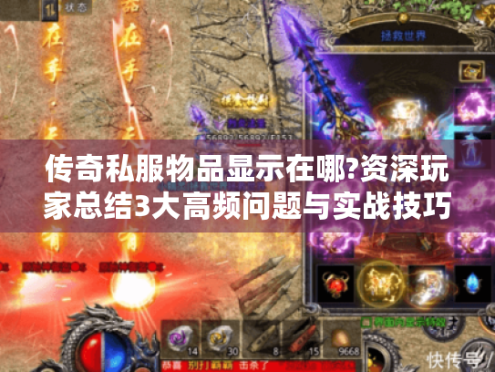 传奇私服物品显示在哪?资深玩家总结3大高频问题与实战技巧 传奇私服物品显示在哪?资深玩家总结3大高频问题与实战技巧