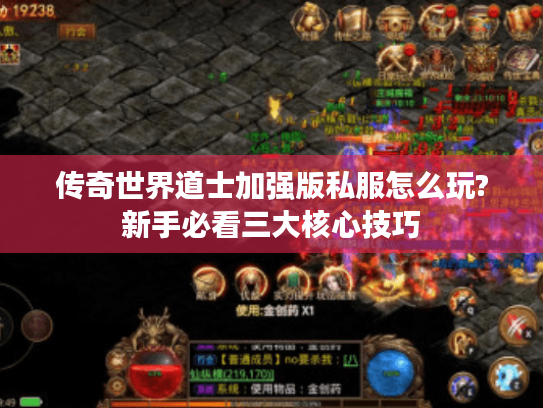 传奇世界道士加强版私服怎么玩?新手必看三大核心技巧 传奇世界道士加强版私服怎么玩?新手必看三大核心技巧