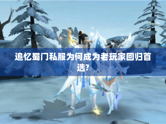 追忆蜀门私服为何成为老玩家回归首选? 追忆蜀门私服为何成为老玩家回归首选?