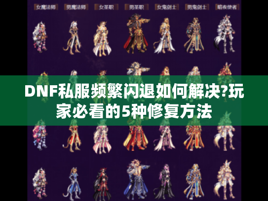 DNF私服频繁闪退如何解决?玩家必看的5种修复方法