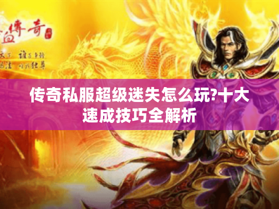 传奇私服超级迷失怎么玩?十大速成技巧全解析