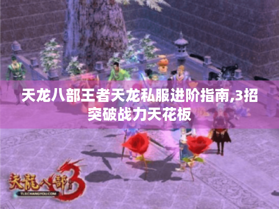 天龙八部王者天龙私服进阶指南,3招突破战力天花板 天龙八部王者天龙私服进阶指南,3招突破战力天花板