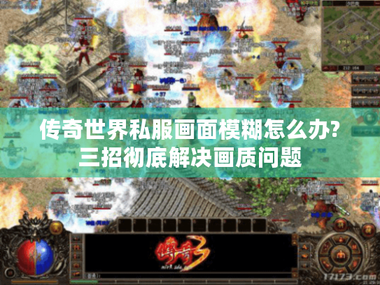 传奇世界私服画面模糊怎么办?三招彻底解决画质问题 传奇世界私服画面模糊怎么办?三招彻底解决画质问题