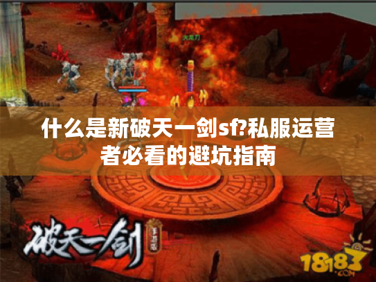 什么是新破天一剑sf?私服运营者必看的避坑指南 什么是新破天一剑sf?私服运营者必看的避坑指南