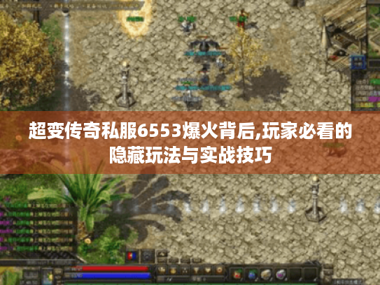 超变传奇私服6553爆火背后,玩家必看的隐藏玩法与实战技巧 超变传奇私服6553爆火背后,玩家必看的隐藏玩法与实战技巧