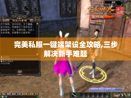 完美私服一键端架设全攻略,三步解决新手难题