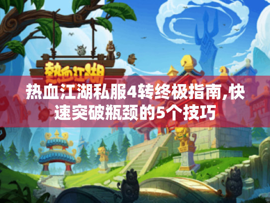 热血江湖私服4转终极指南,快速突破瓶颈的5个技巧