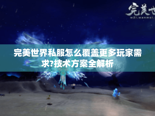 完美世界私服怎么覆盖更多玩家需求?技术方案全解析 完美世界私服怎么覆盖更多玩家需求?技术方案全解析