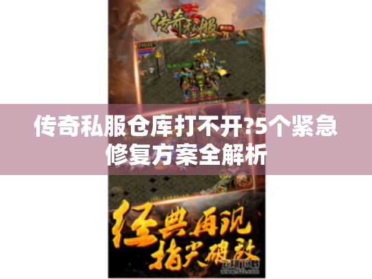 传奇私服仓库打不开?5个紧急修复方案全解析 传奇私服仓库打不开?5个紧急修复方案全解析