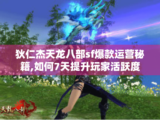 狄仁杰天龙八部sf爆款运营秘籍,如何7天提升玩家活跃度 狄仁杰天龙八部sf爆款运营秘籍,如何7天提升玩家活跃度