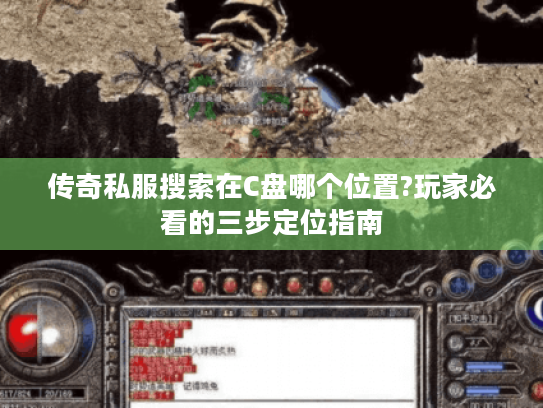 传奇私服搜索在C盘哪个位置?玩家必看的三步定位指南 传奇私服搜索在C盘哪个位置?玩家必看的三步定位指南