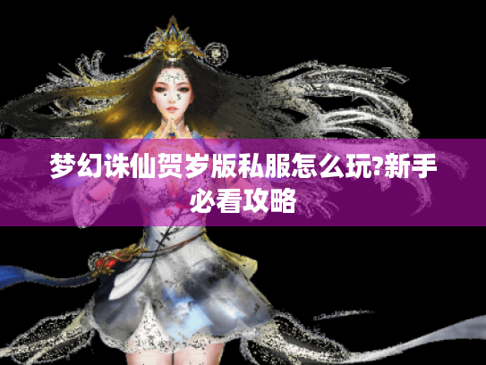 梦幻诛仙贺岁版私服怎么玩?新手必看攻略 梦幻诛仙贺岁版私服怎么玩?新手必看攻略