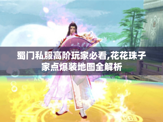 蜀门私服高阶玩家必看,花花珠子家点爆装地图全解析 蜀门私服高阶玩家必看,花花珠子家点爆装地图全解析