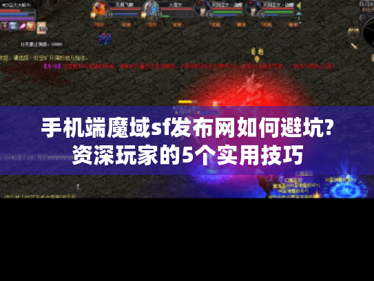 手机端魔域sf发布网如何避坑?资深玩家的5个实用技巧 手机端魔域sf发布网如何避坑?资深玩家的5个实用技巧