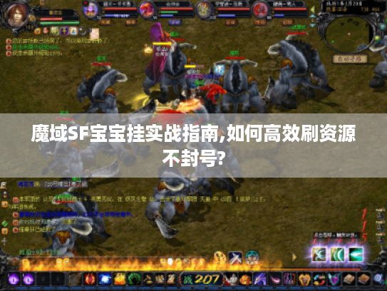 魔域SF宝宝挂实战指南,如何高效刷资源不封号? 魔域SF宝宝挂实战指南,如何高效刷资源不封号?