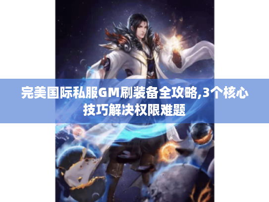 完美国际私服GM刷装备全攻略,3个核心技巧解决权限难题