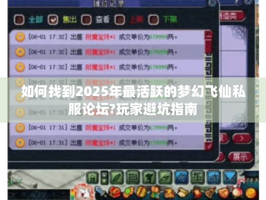 如何找到2025年最活跃的梦幻飞仙私服论坛?玩家避坑指南 如何找到2025年最活跃的梦幻飞仙私服论坛?玩家避坑指南