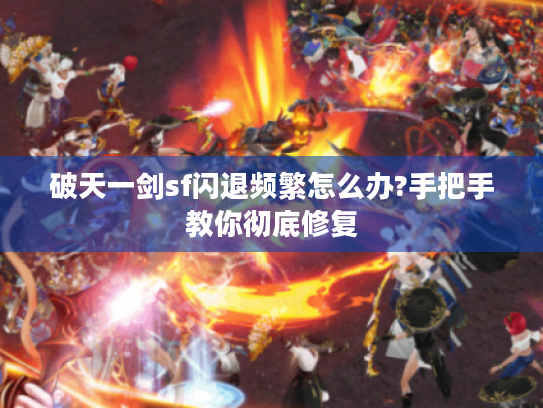 破天一剑sf闪退频繁怎么办?手把手教你彻底修复 破天一剑sf闪退频繁怎么办?手把手教你彻底修复