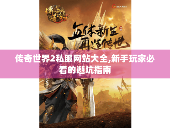 传奇世界2私服网站大全,新手玩家必看的避坑指南 传奇世界2私服网站大全,新手玩家必看的避坑指南