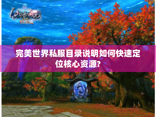 完美世界私服目录说明如何快速定位核心资源? 完美世界私服目录说明如何快速定位核心资源?
