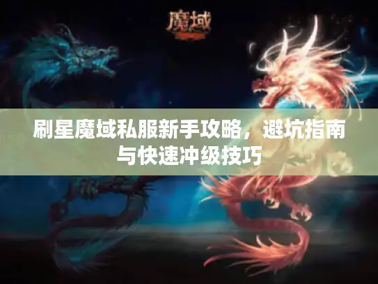 刷星魔域私服新手攻略，避坑指南与快速冲级技巧