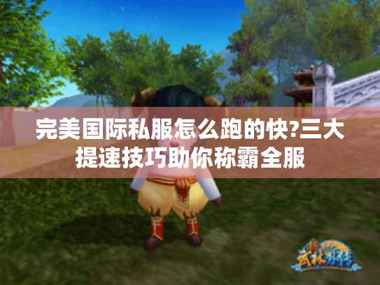 完美国际私服怎么跑的快?三大提速技巧助你称霸全服 完美国际私服怎么跑的快?三大提速技巧助你称霸全服
