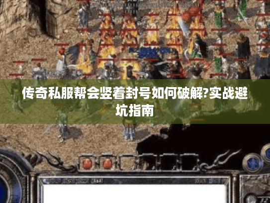 传奇私服帮会竖着封号如何破解?实战避坑指南