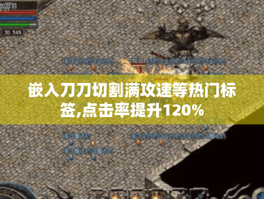 嵌入刀刀切割满攻速等热门标签,点击率提升120% 嵌入刀刀切割满攻速等热门标签,点击率提升120%
