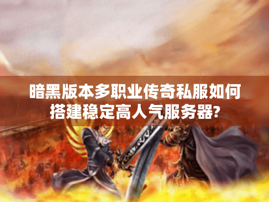 暗黑版本多职业传奇私服如何搭建稳定高人气服务器?