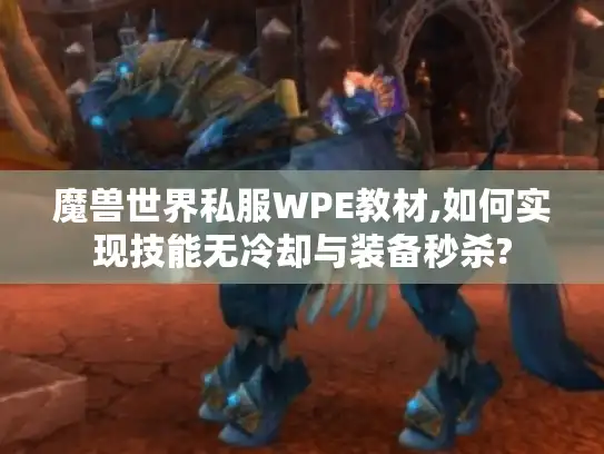 魔兽世界私服WPE教材,如何实现技能无冷却与装备秒杀? 魔兽世界私服WPE教材,如何实现技能无冷却与装备秒杀?