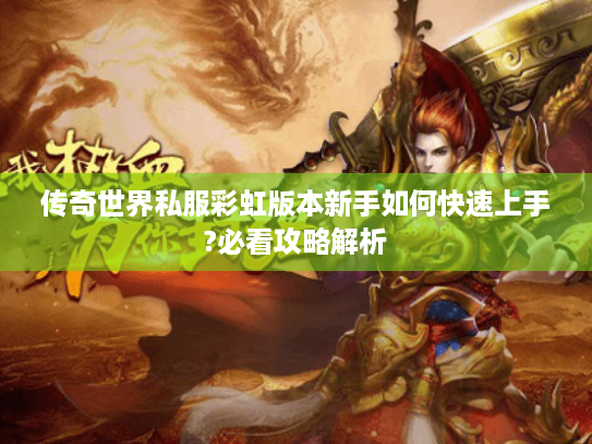 传奇世界私服彩虹版本新手如何快速上手?必看攻略解析 传奇世界私服彩虹版本新手如何快速上手?必看攻略解析