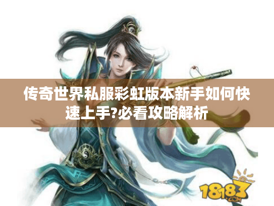 传奇世界私服彩虹版本新手如何快速上手?必看攻略解析 传奇世界私服彩虹版本新手如何快速上手?必看攻略解析