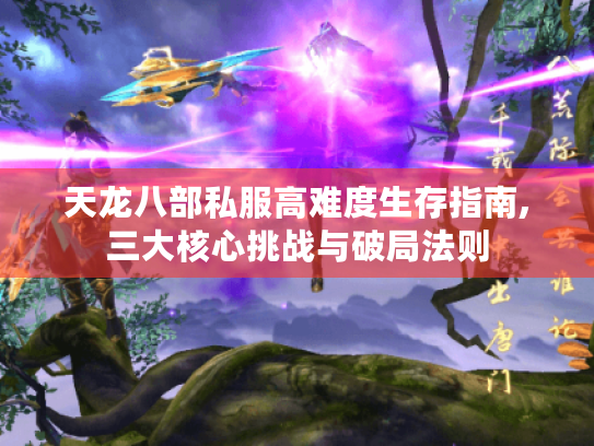 天龙八部私服高难度生存指南,三大核心挑战与破局法则 天龙八部私服高难度生存指南,三大核心挑战与破局法则