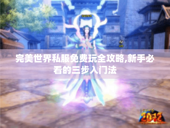 完美世界私服免费玩全攻略,新手必看的三步入门法 完美世界私服免费玩全攻略,新手必看的三步入门法