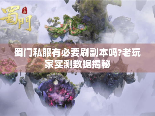 蜀门私服有必要刷副本吗?老玩家实测数据揭秘 蜀门私服有必要刷副本吗?老玩家实测数据揭秘