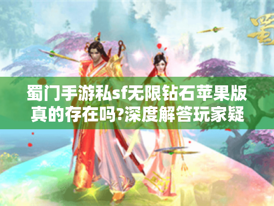 蜀门手游私sf无限钻石苹果版真的存在吗?深度解答玩家疑问 蜀门手游私sf无限钻石苹果版真的存在吗?深度解答玩家疑问