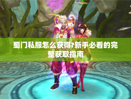 蜀门私服怎么获得?新手必看的完整获取指南 蜀门私服怎么获得?新手必看的完整获取指南