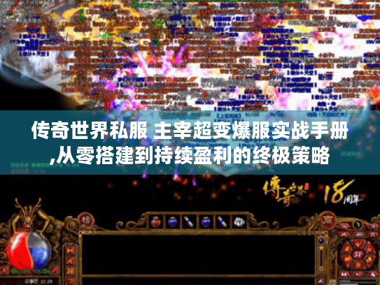 传奇世界私服 主宰超变爆服实战手册,从零搭建到持续盈利的终极策略 传奇世界私服 主宰超变爆服实战手册,从零搭建到持续盈利的终极策略