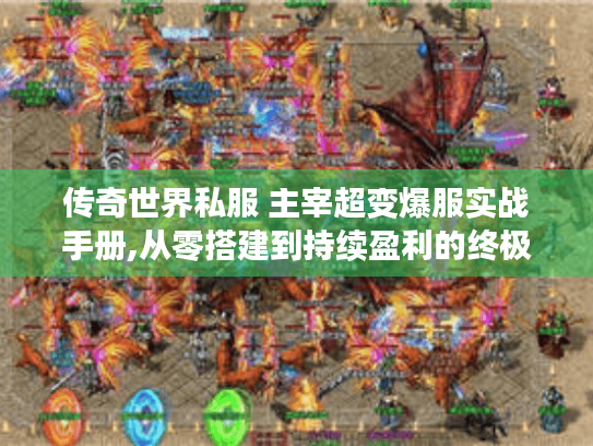 传奇世界私服 主宰超变爆服实战手册,从零搭建到持续盈利的终极策略 传奇世界私服 主宰超变爆服实战手册,从零搭建到持续盈利的终极策略