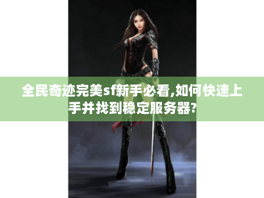 全民奇迹完美sf新手必看,如何快速上手并找到稳定服务器? 全民奇迹完美sf新手必看,如何快速上手并找到稳定服务器?